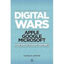 Digital Wars: Apple, Google, Microsoft and the Battle for ... by Arthur, Charles