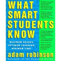 What Smart Students Know: Maximum Grades. Optimum Learning. ... by Adam Robinson