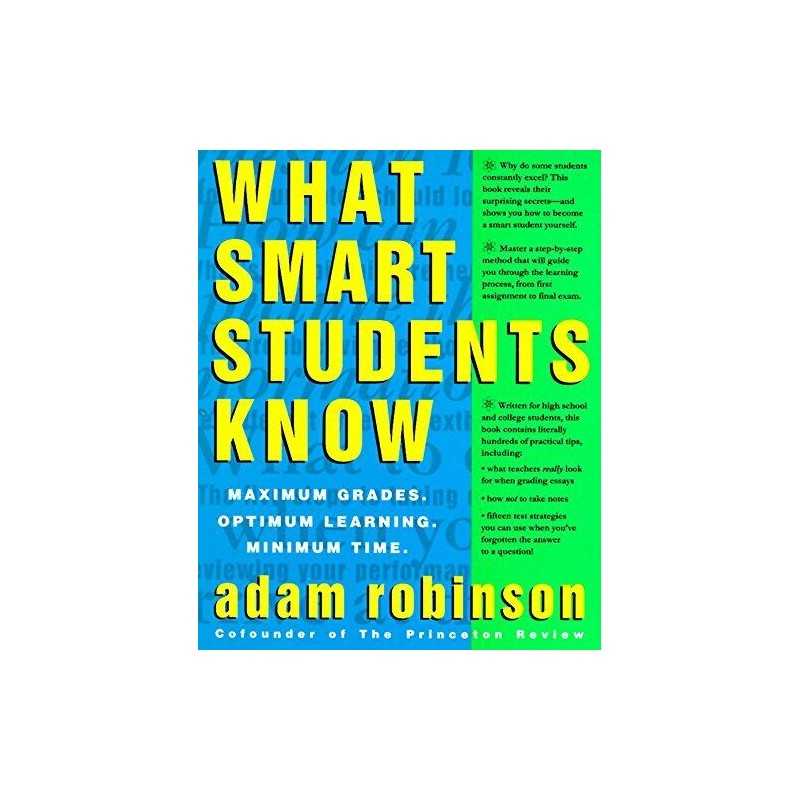 What Smart Students Know: Maximum Grades. Optimum Learning. ... by Adam Robinson