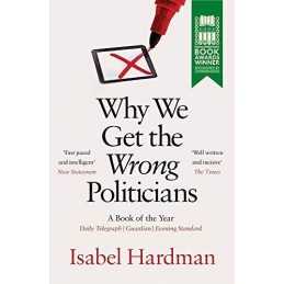 Why We Get the Wrong Politicians by Hardman, Isabel Book