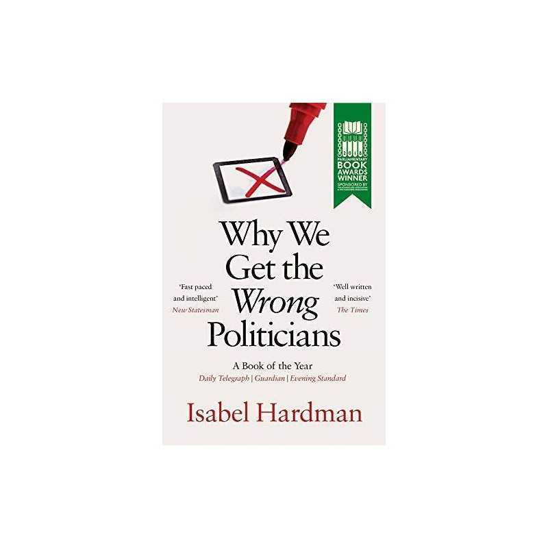 Why We Get the Wrong Politicians by Hardman, Isabel Book