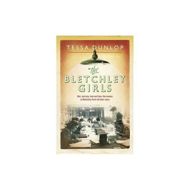 The Bletchley Girls: War, secrecy, love and loss: the women ... by Dunlop, Tessa