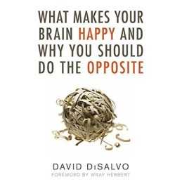 What Makes Your Brain Happy: And Why You Should Do the Oppos... by David DiSalvo
