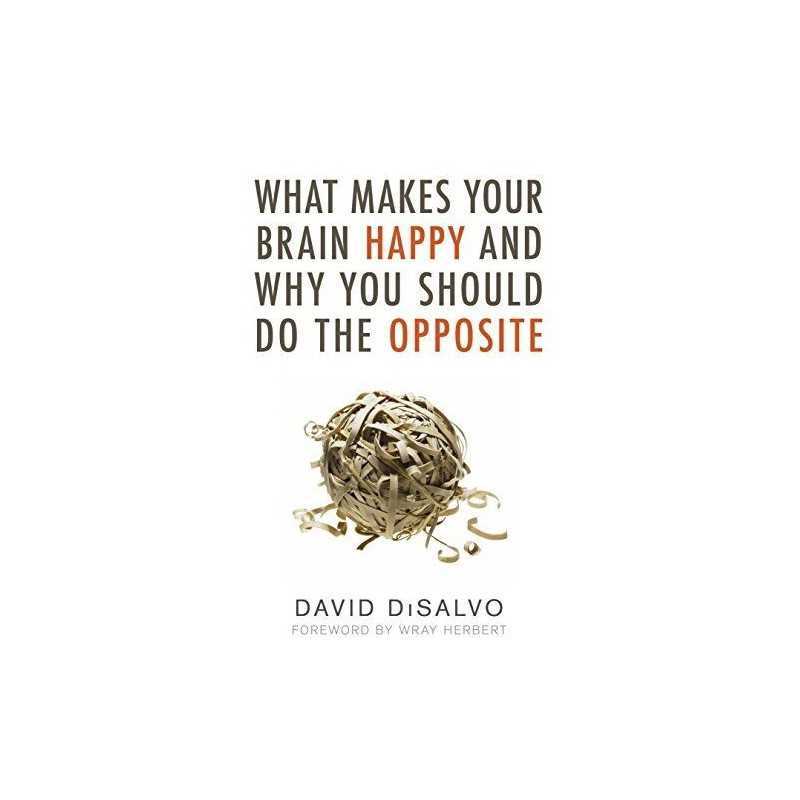 What Makes Your Brain Happy: And Why You Should Do the Oppos... by David DiSalvo