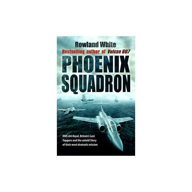 Phoenix Squadron: HMS Ark Royal, Britainss Last Topguns a... by Rowland White