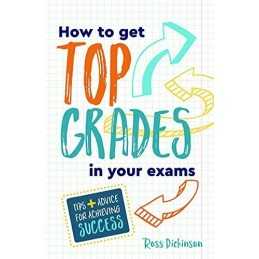 How to Get Top Grades in Your Exams: Tips and Advice for A... by Dickinson, Ross