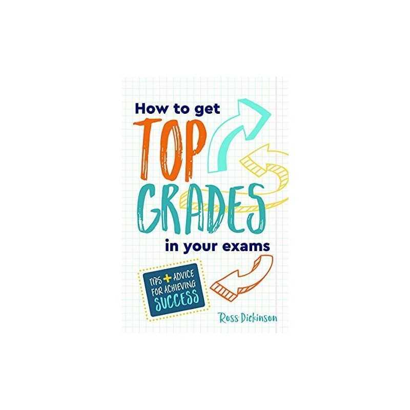 How to Get Top Grades in Your Exams: Tips and Advice for A... by Dickinson, Ross