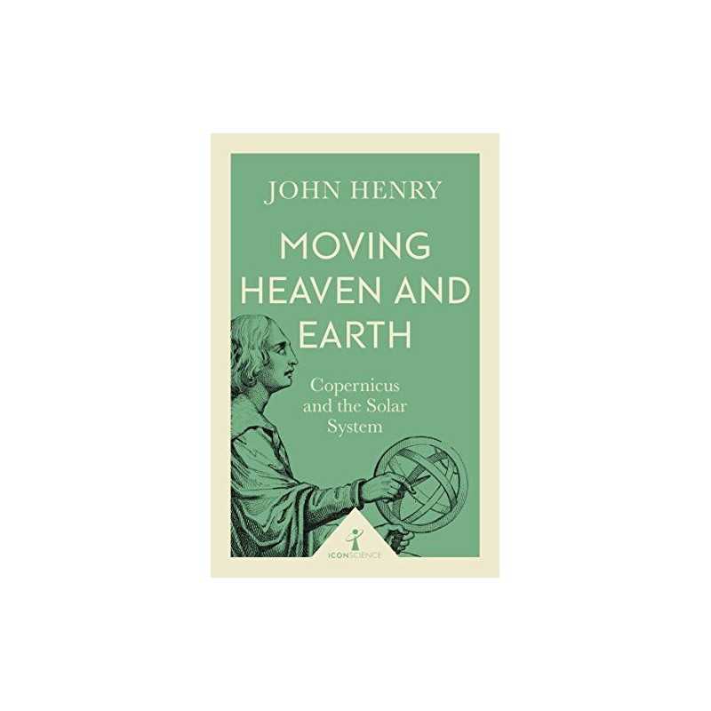 Moving Heaven and Earth (Icon Science): Copernicus and the Sola... by John Henry