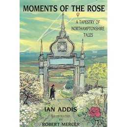 Moments of the Rose: Tapestry of Northamptonshire Tales by Addis, Ian Paperback