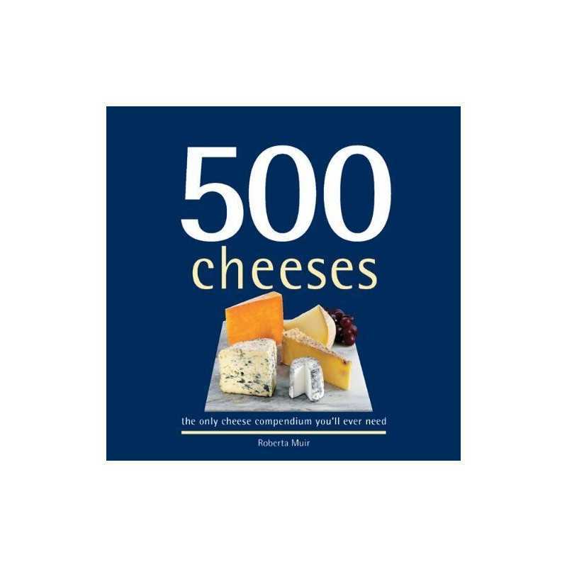500 Cheeses: The Only Cheese Compendium Youll Ever Need (500... by Muir, Roberta