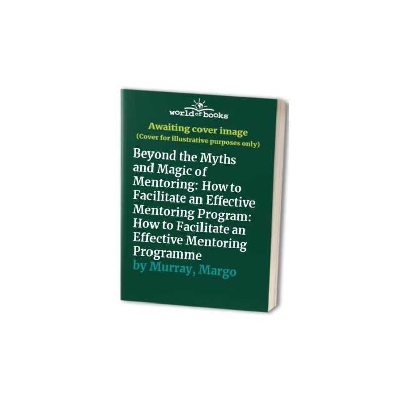 Beyond the Myths and Magic of Mentoring: How to Fac... by Murray, Margo Hardback