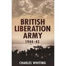 The British Liberation Army 1944-45: 1944-1945 by Charles Whiting Hardback Book