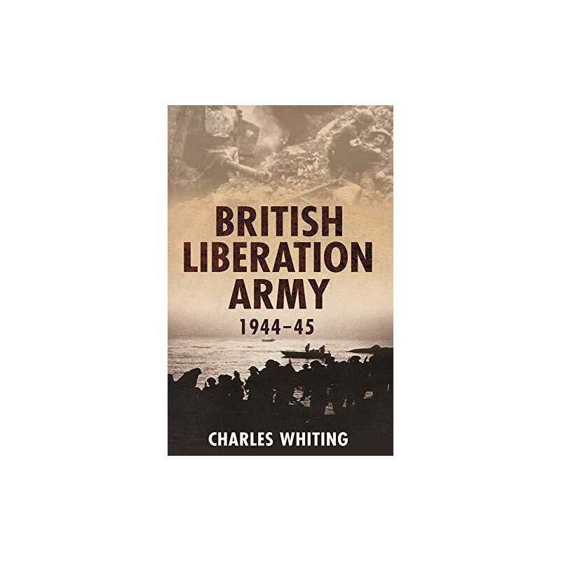 The British Liberation Army 1944-45: 1944-1945 by Charles Whiting Hardback Book