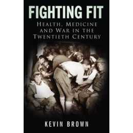 Fighting Fit: Health, Medicine and War in the Twentie... by Kevin Brown Hardback