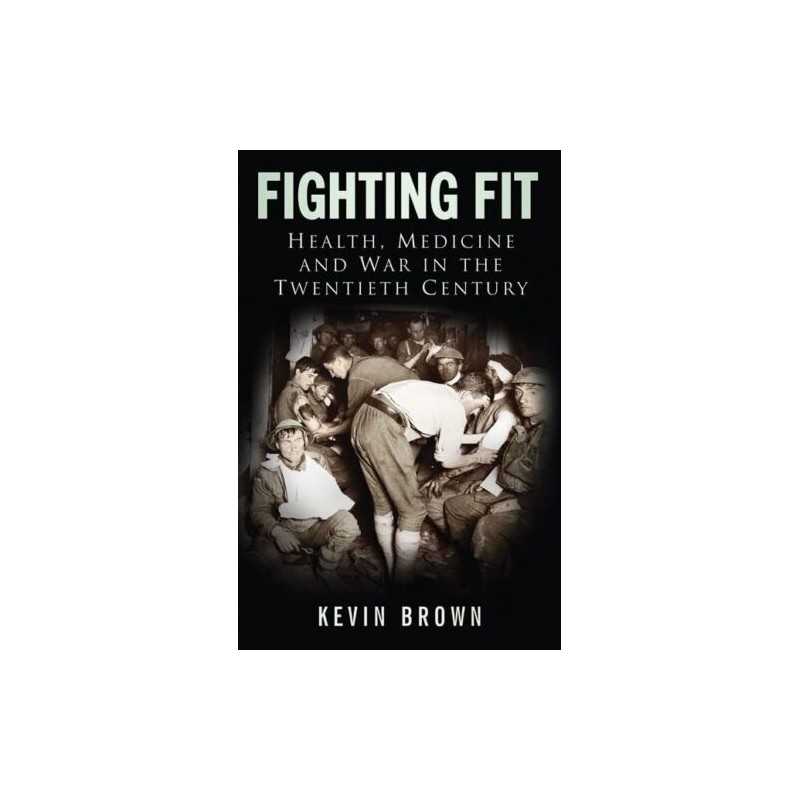 Fighting Fit: Health, Medicine and War in the Twentie... by Kevin Brown Hardback