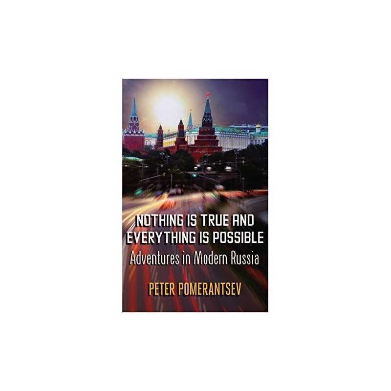Nothing is True and Everything is Possible: Adventures ... by Pomerantsev, Peter