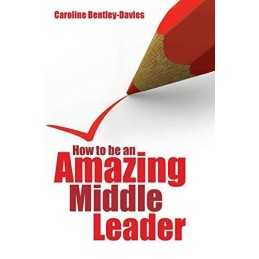 How to be an Amazing Middle Leader by Caroline Bentley-Davies Book