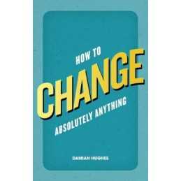 How to Change Absolutely Anything by Hughes, Damian Book