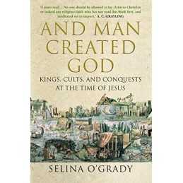 And Man Created God: Kings, Cults and Conquests at the Tim... by OGrady, Selina