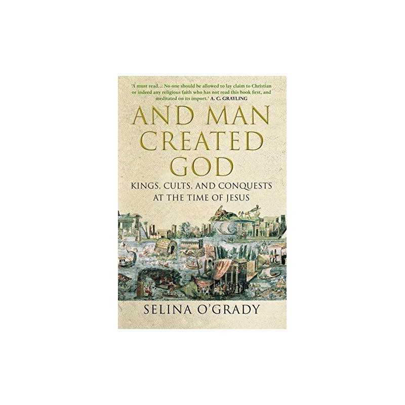 And Man Created God: Kings, Cults and Conquests at the Tim... by OGrady, Selina
