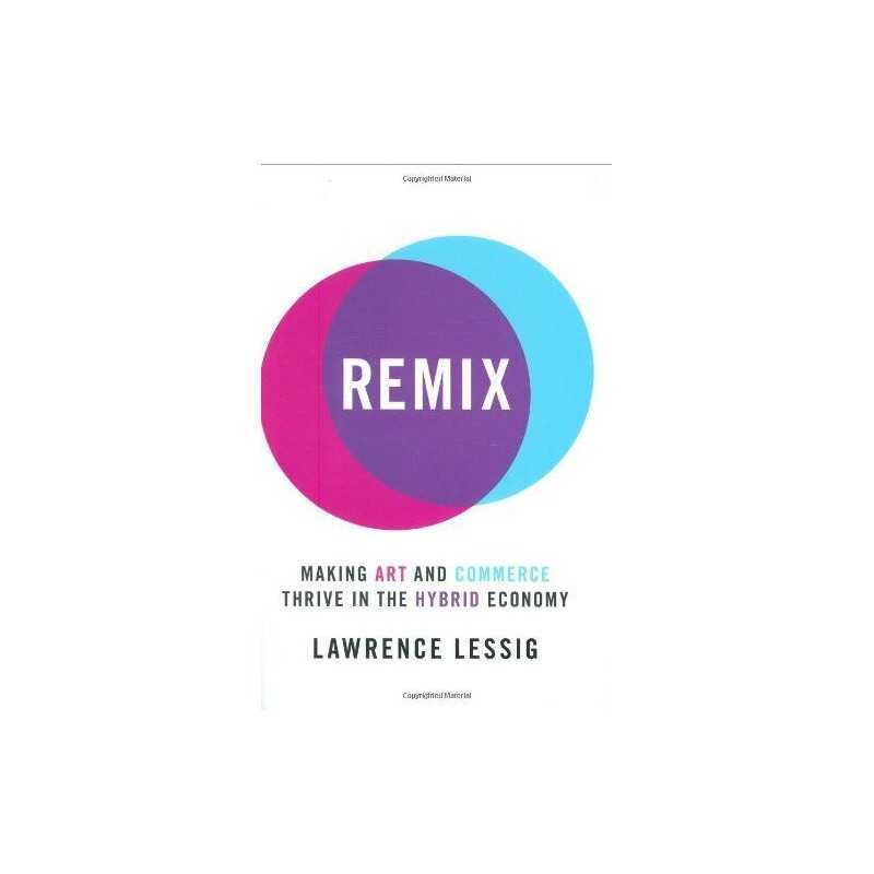 Remix: Making Art and Commerce Thrive in the Hybrid Economy by Lessig, Lawrence