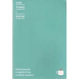 One Thing I Know: Hard-Earned Insights from Creative...
