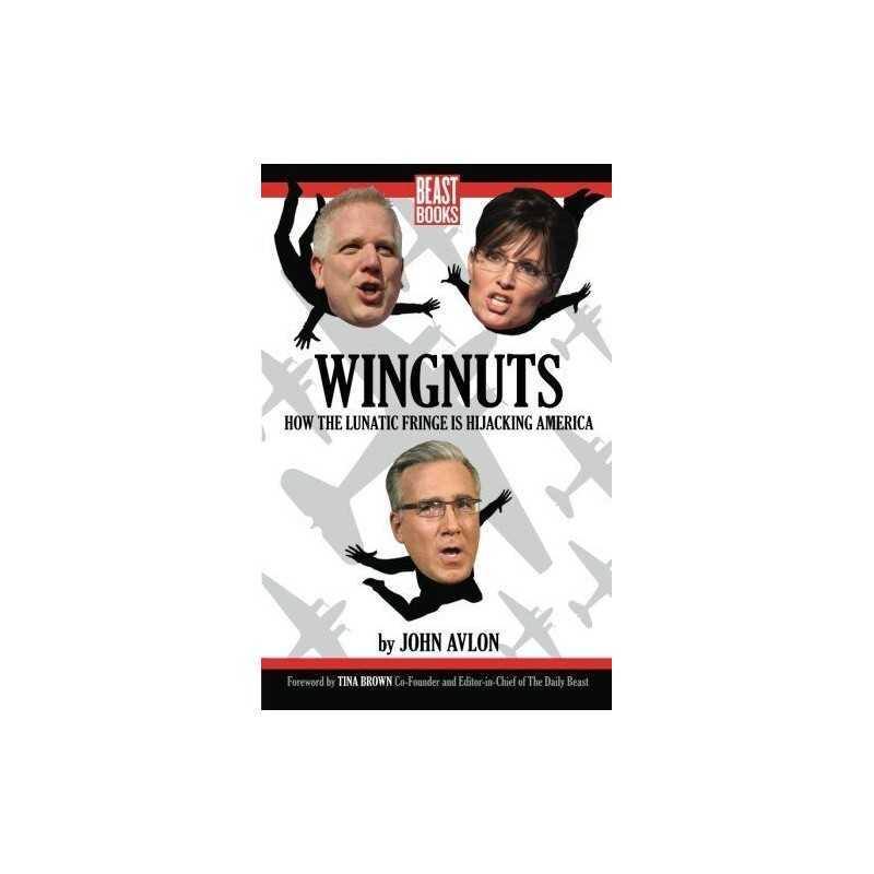 Wingnuts: How the Lunatic Fringe is H..., John P. Avlon