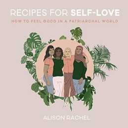 Recipes for Self-Love: How to Feel Good in a Patriarchal Wo... by Rachel, Alison