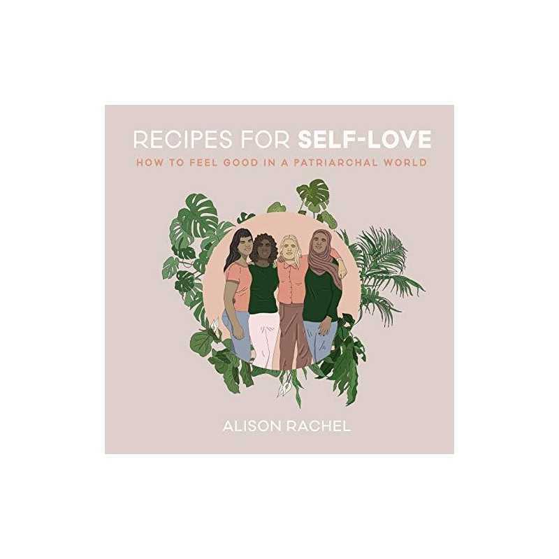 Recipes for Self-Love: How to Feel Good in a Patriarchal Wo... by Rachel, Alison