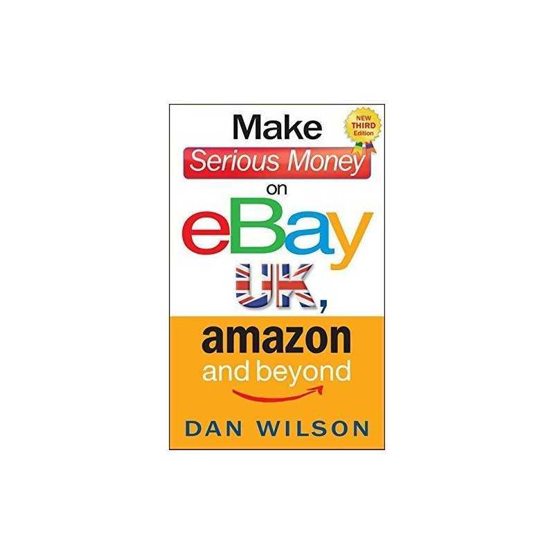 Make Serious Money on eBay UK, Amazon and Beyond by Dan Wilson Book
