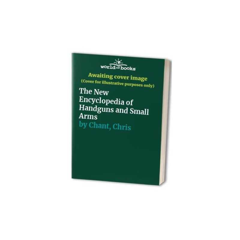 The New Encyclopedia of Handguns and Small Arms by Chant, Chris Hardback Book