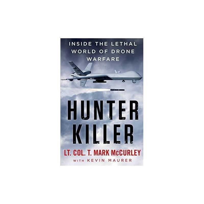 Hunter Killer: Inside the Lethal World of Drone Warfare by McCurley, T. Mark The