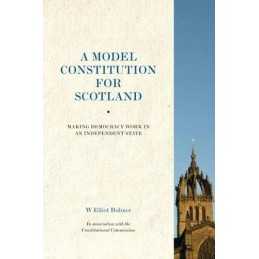 A Model Constitution for Scotland: Making Democracy Work:... by W. Elliot Bulmer