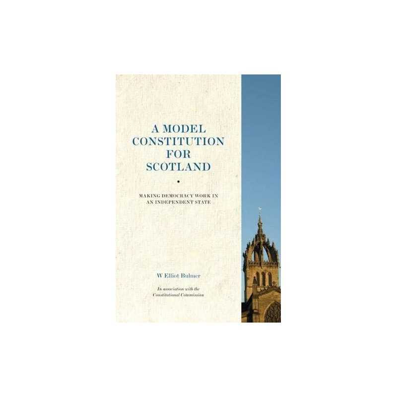 A Model Constitution for Scotland: Making Democracy Work:... by W. Elliot Bulmer