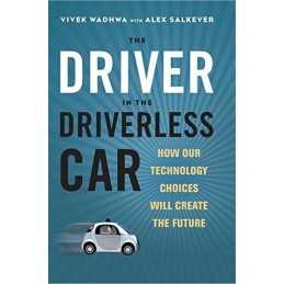 The Driver in the Driverless Car: How Our Technology Choices ... by Vivek Wadhwa