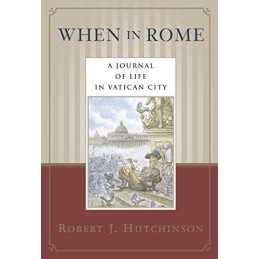 When in Rome: A Journal of Life in Vatican City by Hutchinson, Robert J. J. The