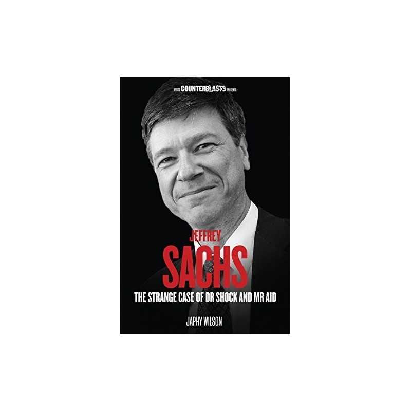 Jeffrey Sachs: The Strange Case of Dr. Shock and Mr. Aid (Cou... by Japhy Wilson