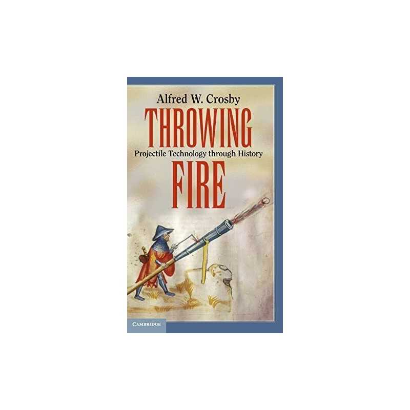 Throwing Fire: Projectile Technology through Hi... by Crosby, Alfred W. Hardback