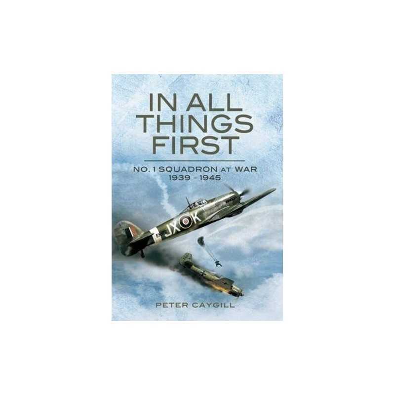 In All Things First: No. 1 Squadron at War 1939-45 by Caygill, Peter Hardback