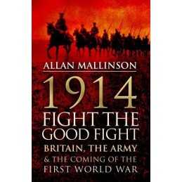 1914: Fight the Good Fight: Britain, the Army and the Com... by Mallinson, Allan