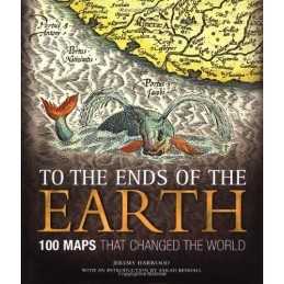 To the Ends of the Earth: 100 Maps That Changed the World by Harwood, Jeremy The