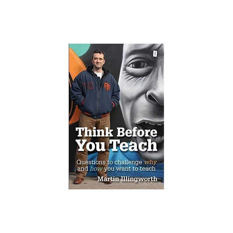 Think Before You Teach: Questions to challenge why and ... by Martin Illingworth