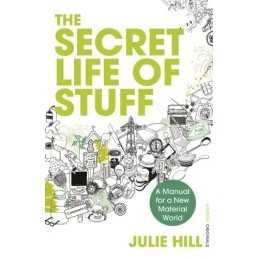 The Secret Life of Stuff: A Manual for a New Materia... by Hill, Julie Paperback