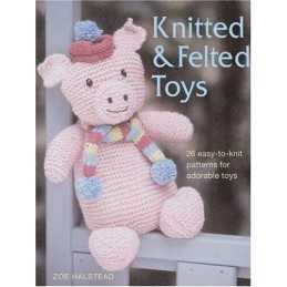 Knitted & Felted Toys: 26 Easy-To-Knit Patterns for Adorable... by Halstead, Zoe
