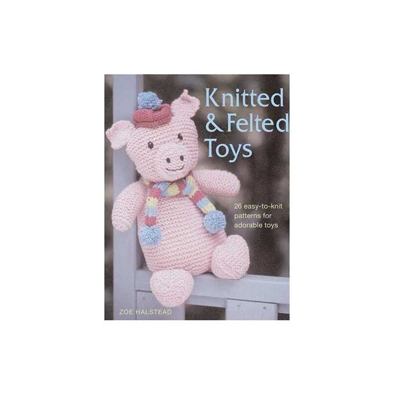 Knitted & Felted Toys: 26 Easy-To-Knit Patterns for Adorable... by Halstead, Zoe