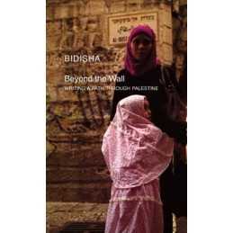 Beyond the Wall: Writing a Path Through Palestine (Manifestos for ... by Bidisha
