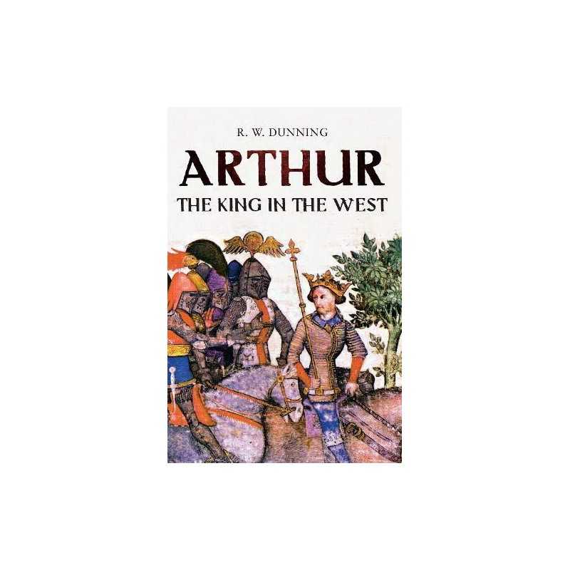 Arthur: The King in the West by R. W. Dunning Paperback Book
