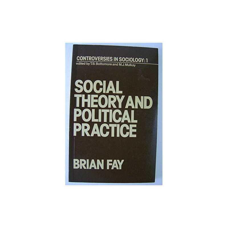 Social Theory and Political Practice (Controversies in... by Fay, Brian Hardback