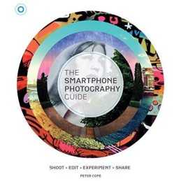 The Smart Phone Photography Guide: Shoot * Edit * Experiment * ... by Peter Cope