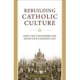 Rebuilding Catholic Culture: How th..., Topping, Ryan N